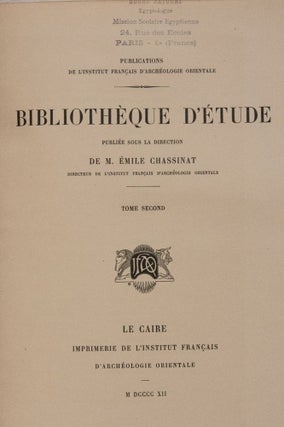 Bibliothèque d'Etude, 9 premiers tomes. Vol. I: Maspero, Les mémoires de Sinouhit. Vol. II: Golenischeff, Le conte du naufragé. Vol. III: Loret, L'inscription d'Ahmes, fils d'Abana. Vol. IV: Gauthier, La grande inscription dédicatoire d'Abydos. Vol. V: Maspero, Hymne au Nil. Vol. VI: Maspero, Les enseignements d'Amenemhaît Ier à son fils Sanouasrît Ier. Vol. VII: Lesquier, Grammaire égyptienne d’après la troisième édition de la grammaire d’Adolf Erman. Vol. VIII: Tresson, L'inscription d'Ouni. Vol. IX: Tresson, La stèle de Koubân.