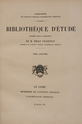 Bibliothèque d'Etude, 9 premiers tomes. Vol. I: Maspero, Les mémoires de Sinouhit. Vol. II: Golenischeff, Le conte du naufragé. Vol. III: Loret, L'inscription d'Ahmes, fils d'Abana. Vol. IV: Gauthier, La grande inscription dédicatoire d'Abydos. Vol. V: Maspero, Hymne au Nil. Vol. VI: Maspero, Les enseignements d'Amenemhaît Ier à son fils Sanouasrît Ier. Vol. VII: Lesquier, Grammaire égyptienne d’après la troisième édition de la grammaire d’Adolf Erman. Vol. VIII: Tresson, L'inscription d'Ouni. Vol. IX: Tresson, La stèle de Koubân.