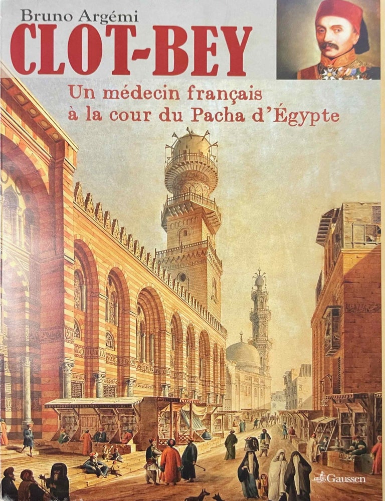 Item #M12155 Clot Bey. Un m&eacute;decin fran&ccedil;ais &agrave; la cour du pacha d'Egypte. ARGEMI Bruno.