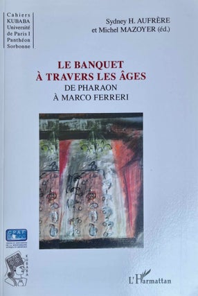 Item #M13308 Le banquet à travers les âges. De Pharaon à Marco Ferreri. AUFRERE Sydney...