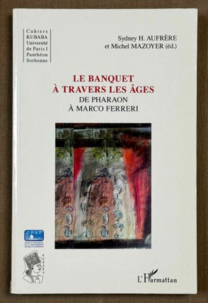 Item #M13308a Le banquet à travers les âges. De Pharaon à Marco Ferreri. AUFRERE Sydney...