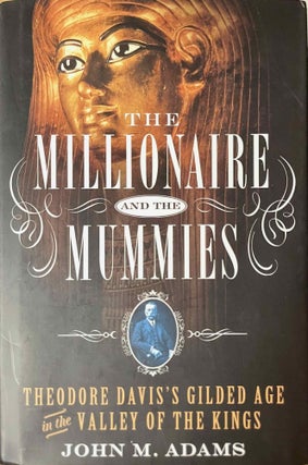 Item #M13921 The millionaire and the mummies. Theodore Davis's Gilded Age in the Valley of...