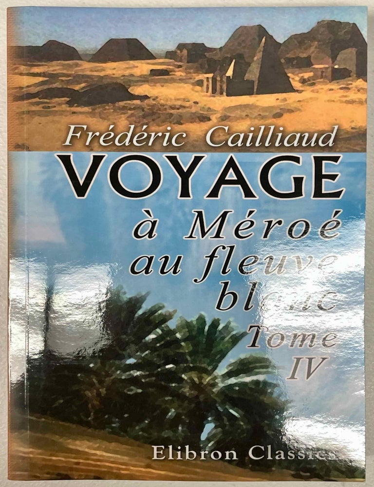 Item #M1942c Voyage a M&eacute;ro&eacute;, au Fleuve Blanc, au-del&agrave; de F&acirc;zoql dans le midi du Royaume de Senn&acirc;r, a Syouah et dans cinq autres oasis; fait dans les ann&eacute;es 1819, 1820, 1821 et 1822. Tome IV. CAILLIAUD Fr&eacute;d&eacute;ric.[newline]M1942c-00.jpeg