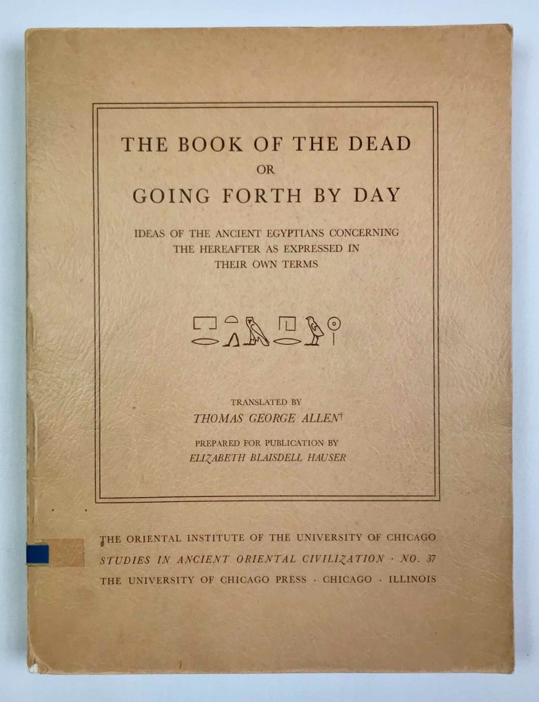 Item #M2610f The Book of the Dead or Going Forth by Day. Ideas of the Ancient Egyptians Concerning the Hereafter As Expressed in Their Own Terms. ALLEN Thomas George.
