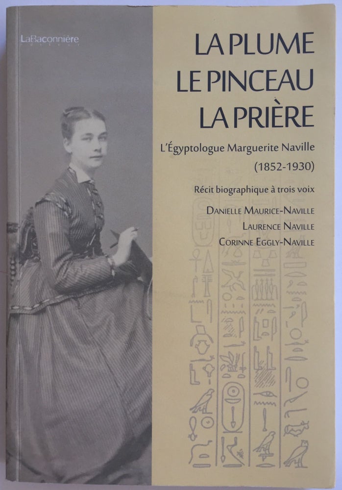 Item #M3286 La plume, le pinceau, la prière. L'égyptologue Marguerite Naville (1852-1930). Récit biographique à trois voix. NAVILLE Laurence - MAURICE-NAVILLE Danielle - EGGLY-NAVILLE Corinne.[newline]M3286.jpg