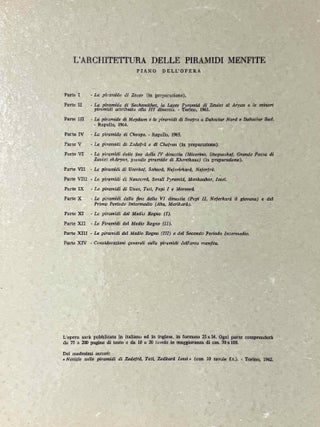 L'Architettura delle Piramidi Menfite. Parts II to VIII. Part II: La Piramide di Sechemkhet, La Layer Pyramid di Zauiet-el-Aryan e le minori piramidi attribuite alla III dinastia. [with:] Addenda. [with:] 2 Addenda. Part III: Il Complesso di Meydum, la Piramide a Doppia Pendenza e la Piramide Settentrionale in Pietra di Dahsciur. Part IV: La Grande Piramide di Cheope. Part V: Le Piramidi de Zedefra e di Chefren. Part VI: La Grande Fassa di Zauiet el-Aryan, la Piramide di Micerino, il Mastabat Faraun, la Tomba di Khentkaus. Part VII: Le Piramidi di Userkaf, Sahura, Neferirkara. La Piramide Incompiuta e le Piramidi minori di Abu Sir. Part VIII: La Piramide di Neuserra, la Small Pyramid di Abu Sir, la Piramide distrutta di Saqqara ed il Compleso di Zedkara Isesi e della sua Regina. With: Notizie sulle piramidi di Zedefr&acirc;, Zedkar&acirc; Isesi, Teti (complete set of 16 volumes)[newline]M4979c-16.jpeg