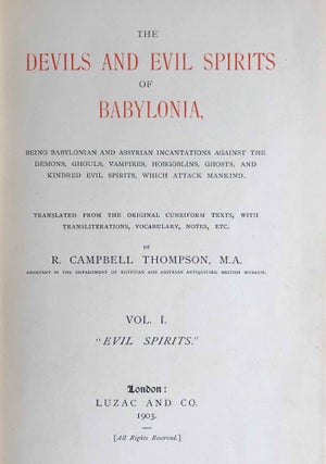 The Devils and Evil Spirits of Babylonia, being Babylonian and Assyrian Incantations against the Demons, Ghouls, Vampires, Hobgoblins, Ghosts, and Kindred Evil, Spirits, which attack Mankind. Translate from the original cuneiform texts, with Transliterations, Vocabulary, Notes, etc.In 2 vols / In 2 Bänden: Vol. 1: Evil Spirits. Vol. 2: Fever Sickness and Headache
