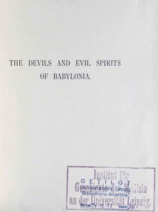 The Devils and Evil Spirits of Babylonia, being Babylonian and Assyrian Incantations against the Demons, Ghouls, Vampires, Hobgoblins, Ghosts, and Kindred Evil, Spirits, which attack Mankind. Translate from the original cuneiform texts, with Transliterations, Vocabulary, Notes, etc.In 2 vols / In 2 Bänden: Vol. 1: Evil Spirits. Vol. 2: Fever Sickness and Headache